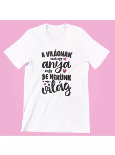   A világnak csak egy anya vagy de nekünk te vagy a világ női póló