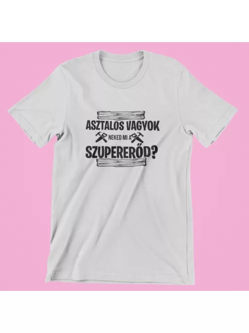 Asztalos vagyok, neked mi a szupererőd? férfi póló