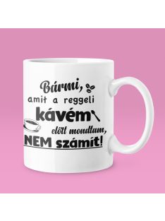   Bármi, amit a reggeli kávém előtt mondtam nem számít bögre