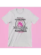 Minden nő egyenlőnek születik, de csak a legjobbak lesznek kozmetikusok! női póló