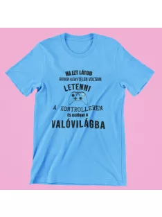   Ha ezt látod akkor kénytelen voltam letenni a kontrollerem és kijönni a valóvilágba férfi póló