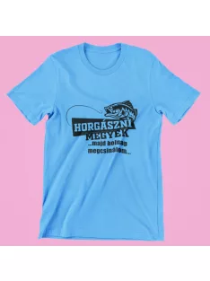 Horgászni megyek...majd holnap megcsinálom férfi póló