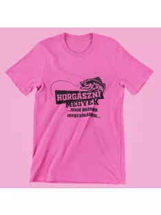 Horgászni megyek...majd holnap megcsinálom női póló