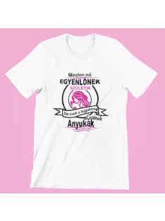   Minden nő egyenlőnek születik, de csak a legjobbak lesznek anyukák női póló