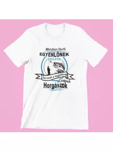   Minden férfi egyenlőnek születik de csak a legjobbak lesznek horgászok férfi póló