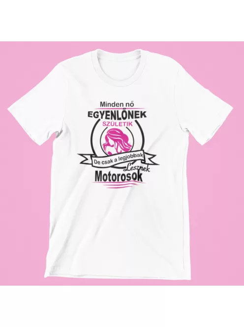 Minden nő egyenlőnek születik, de csak a legjobbak lesznek motorosok női póló