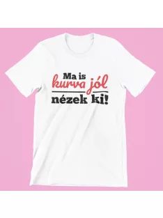 Ma is kurva jól nézek ki! női póló