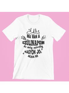   Ma van a Szülinapom és még mindig nagyon jól nézek ki női póló